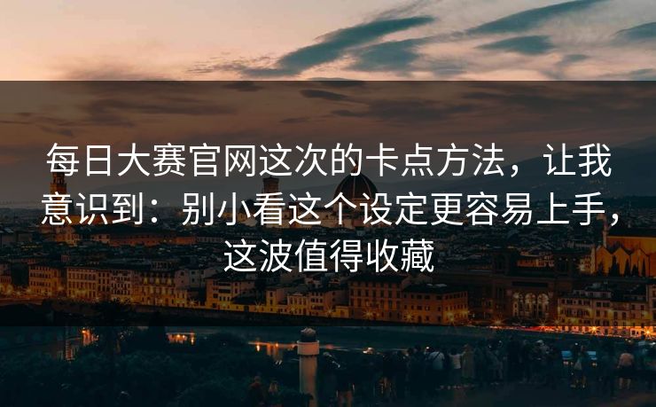 每日大赛官网这次的卡点方法，让我意识到：别小看这个设定更容易上手，这波值得收藏