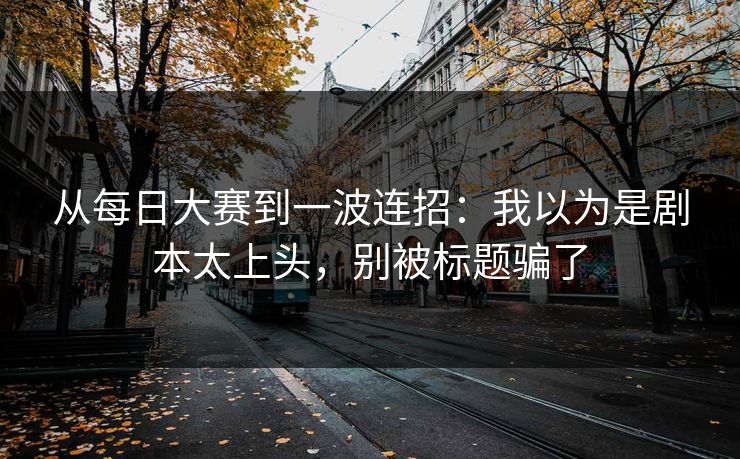 从每日大赛到一波连招:我以为是剧本太上头,别被标题骗了