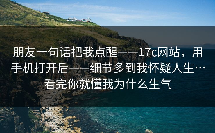 朋友一句话把我点醒——17c网站，用手机打开后——细节多到我怀疑人生…看完你就懂我为什么生气